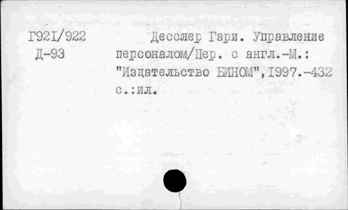 ﻿Г921/922
Д-93
Десслес Гари. Управление перс оналом/Пер. с а нгл.-М.: "Издательство БИНШ", 1997.-432 с. :ил.